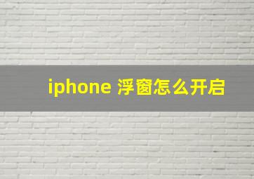 iphone 浮窗怎么开启